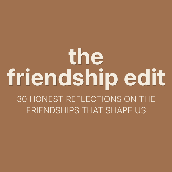 The Friendship Edit - 30 Honest Reflections on the Friendships That Shape Us