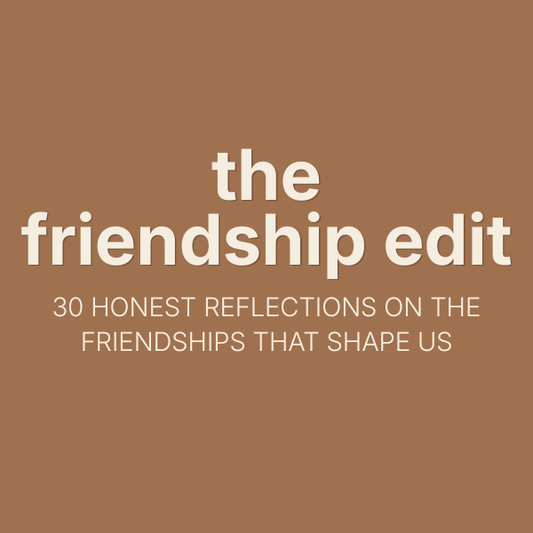 The Friendship Edit - 30 Honest Reflections on the Friendships That Shape Us